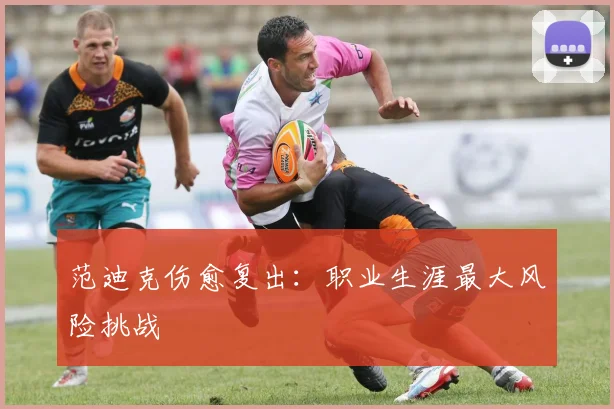 范迪克伤愈复出：职业生涯最大风险挑战