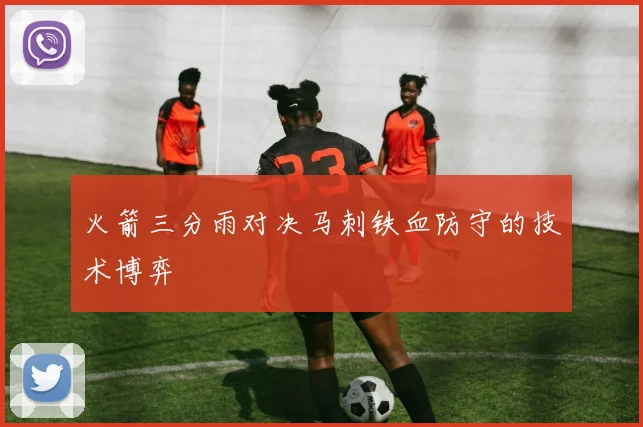 火箭三分雨对决马刺铁血防守的技术博弈