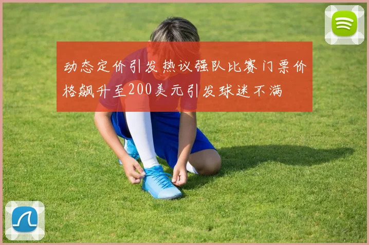 动态定价引发热议强队比赛门票价格飙升至200美元引发球迷不满