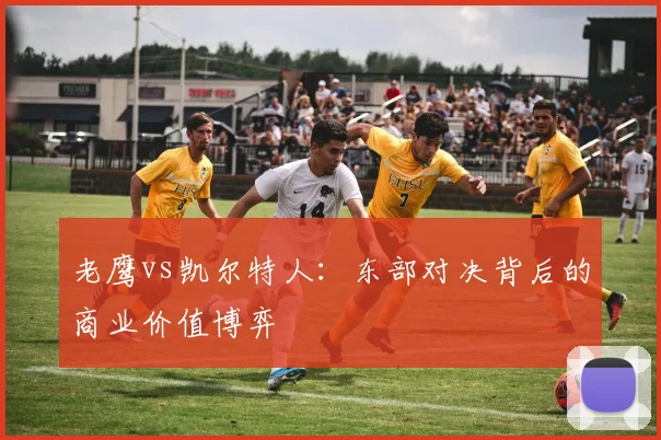 老鹰vs凯尔特人：东部对决背后的商业价值博弈