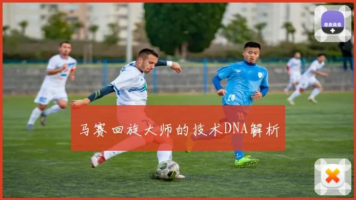 马赛回旋大师的技术DNA解析