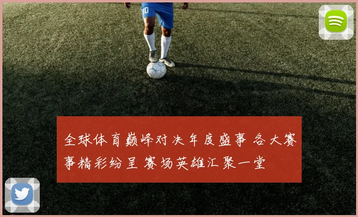 全球体育巅峰对决年度盛事 各大赛事精彩纷呈 赛场英雄汇聚一堂