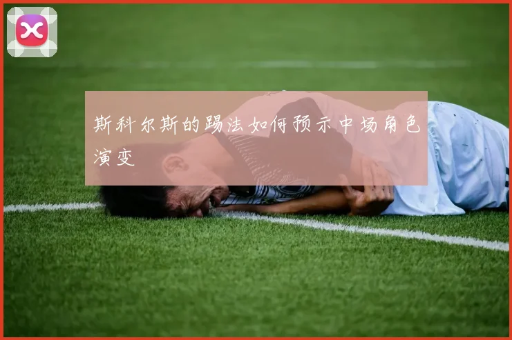 斯科尔斯的踢法如何预示中场角色演变