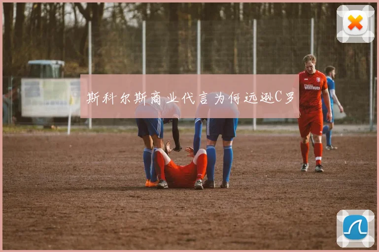 斯科尔斯商业代言为何远逊C罗