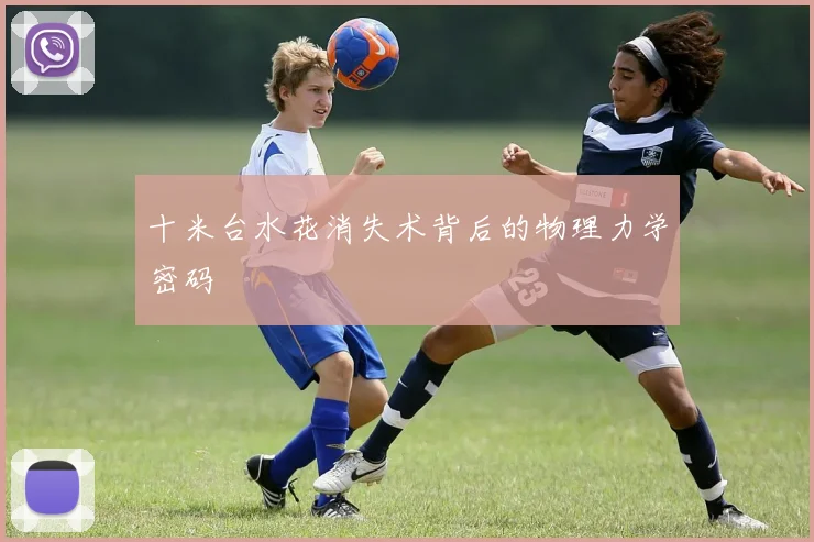 十米台水花消失术背后的物理力学密码