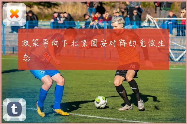 政策导向下北京国安对阵的竞技生态
