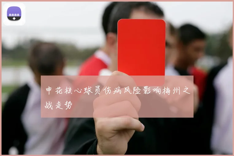 申花核心球员伤病风险影响梅州之战走势