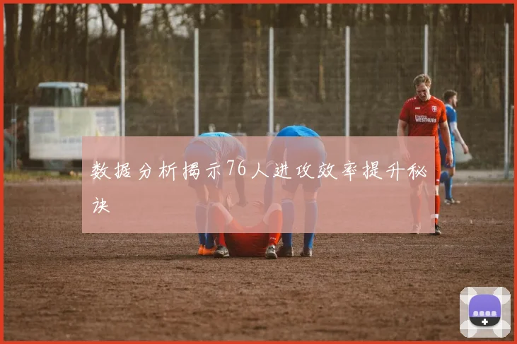 数据分析揭示76人进攻效率提升秘诀