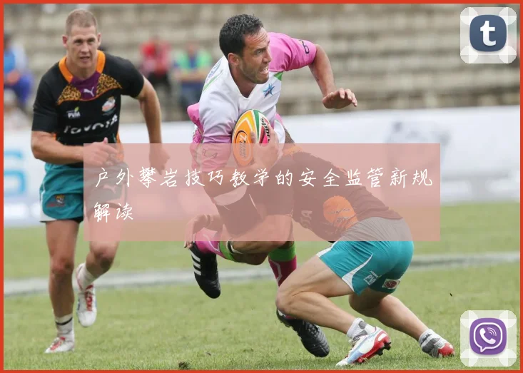 户外攀岩技巧教学的安全监管新规解读