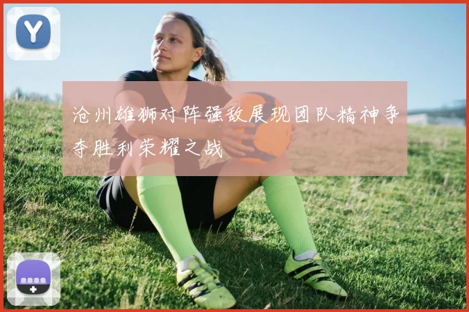 沧州雄狮对阵强敌展现团队精神争夺胜利荣耀之战